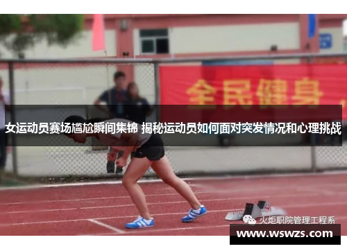 女运动员赛场尴尬瞬间集锦 揭秘运动员如何面对突发情况和心理挑战