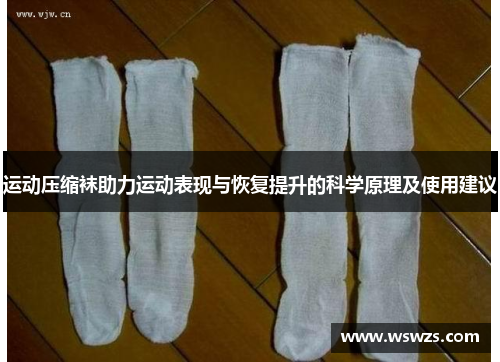 运动压缩袜助力运动表现与恢复提升的科学原理及使用建议