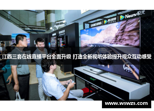 江西三套在线直播平台全面升级 打造全新视听体验提升观众互动感受