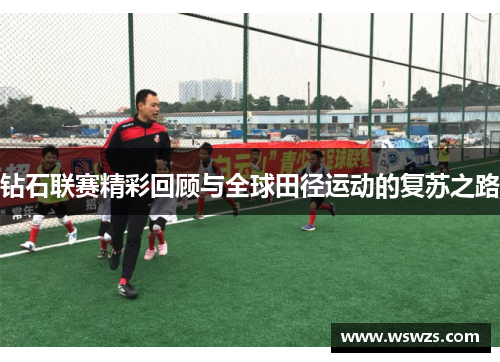 钻石联赛精彩回顾与全球田径运动的复苏之路
