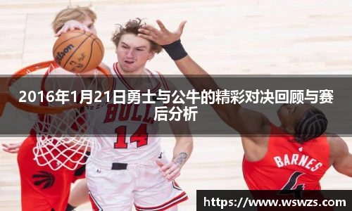 2016年1月21日勇士与公牛的精彩对决回顾与赛后分析