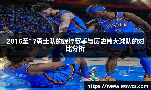 2016至17勇士队的辉煌赛季与历史伟大球队的对比分析