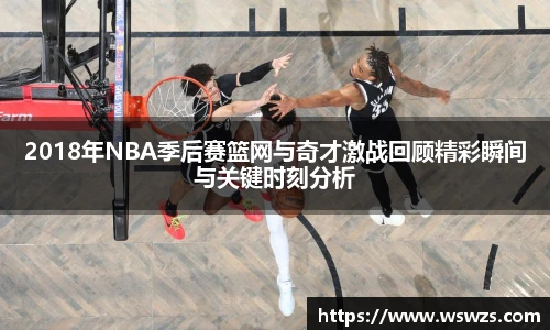 2018年NBA季后赛篮网与奇才激战回顾精彩瞬间与关键时刻分析