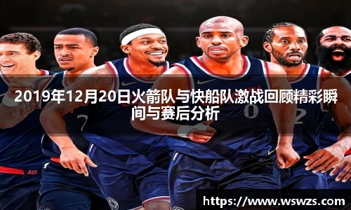2019年12月20日火箭队与快船队激战回顾精彩瞬间与赛后分析
