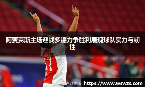 阿贾克斯主场迎战多德力争胜利展现球队实力与韧性