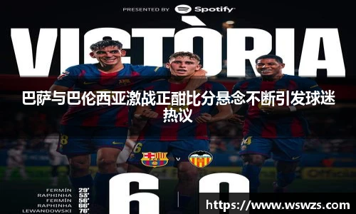 巴萨与巴伦西亚激战正酣比分悬念不断引发球迷热议