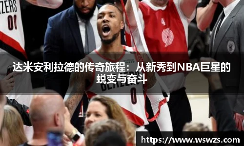 达米安利拉德的传奇旅程：从新秀到NBA巨星的蜕变与奋斗