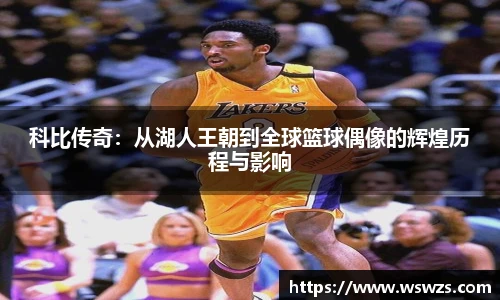 科比传奇：从湖人王朝到全球篮球偶像的辉煌历程与影响
